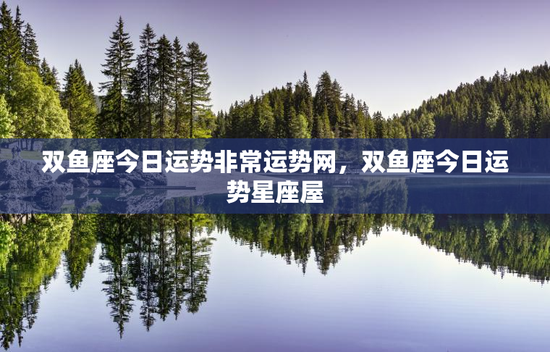双鱼座今日运势非常运势网，双鱼座今日运势星座屋