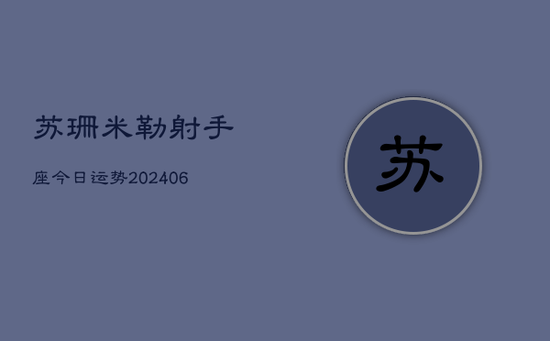 苏珊米勒射手座今日运势(20240605) 苏珊米勒射手座今日运势(20240605)