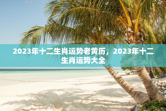 2023年十二生肖运势老黄历，2023年十二生肖运势大全