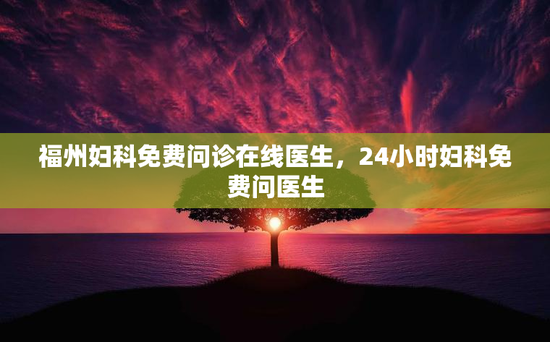 福州妇科免费问诊在线医生，24小时妇科免费问医生