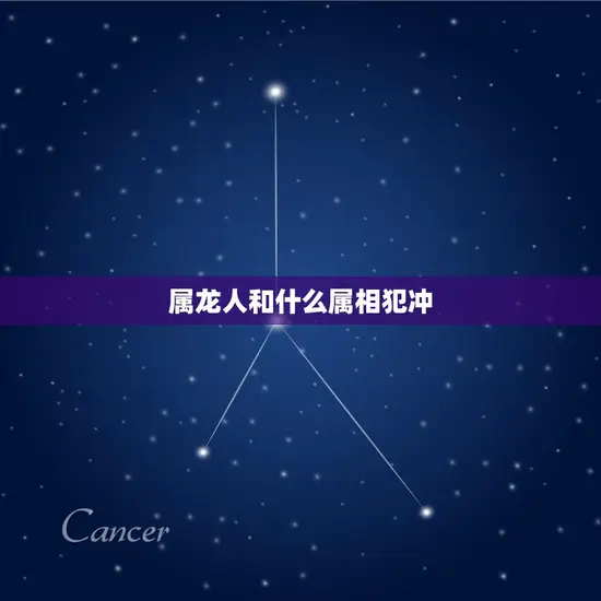 属龙人和什么属相犯冲 属龙人和什么属相犯冲
