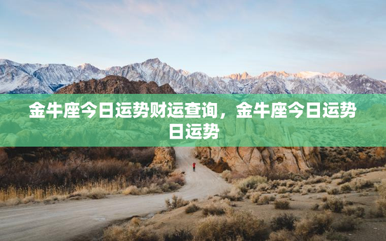 金牛座今日运势财运查询,金牛座今日运势日运势 金牛座今日运势财运查询,金牛座今日运势日运势