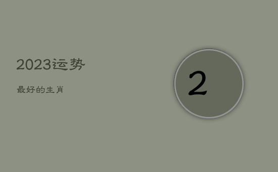 2023运势最好的生肖