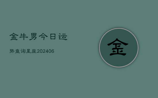 金牛男今日运势查询星座(20240605) 金牛男今日运势查询星座(20240605)