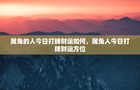 属兔的人今日打牌财运如何,属兔人今日打牌财运方位 属兔的人今日打牌财运如何,属兔人今日打牌财运方位