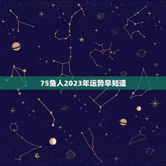 75兔人2023年运势早知道(根据生肖和星座预测运势) 75兔人2023年运势早知道(根据生肖和星座预测运势)