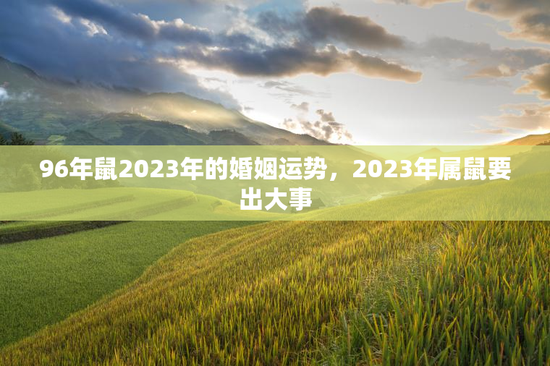 96年鼠2023年的婚姻运势，2023年属鼠要出大事