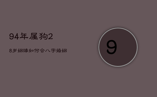 94年属狗28岁姻缘如何，合八字婚姻免费算婚姻
