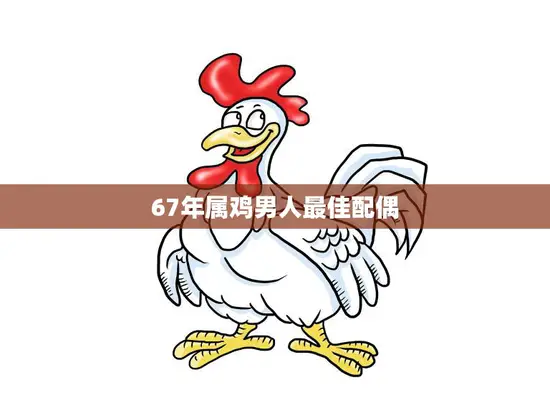 67年属鸡男人最佳配偶(完美匹配的星座是哪个) 67年属鸡男人最佳配偶(完美匹配的星座是哪个)