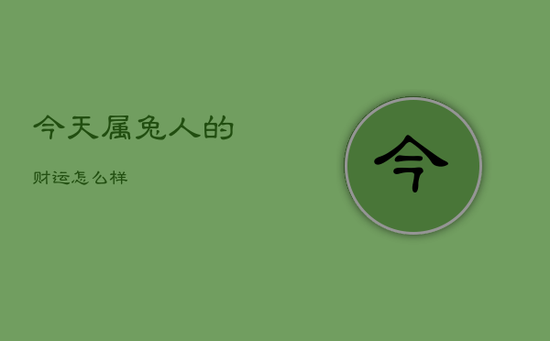 今天属兔人的财运怎么样 今天属兔人的财运怎么样