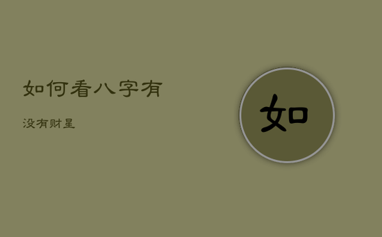 如何看八字有没有财星 如何看八字有没有财星