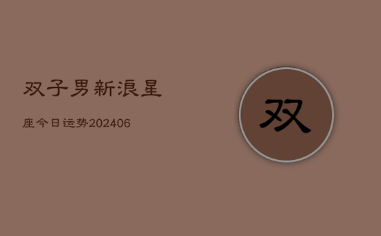 双子男新浪星座今日运势(20240605) 双子男新浪星座今日运势(20240605)