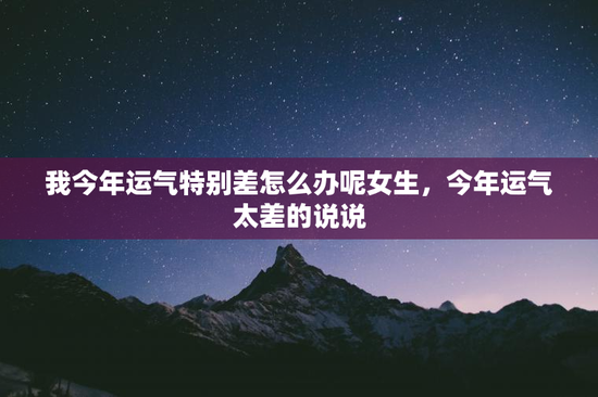 我今年运气特别差怎么办呢女生，今年运气太差的说说