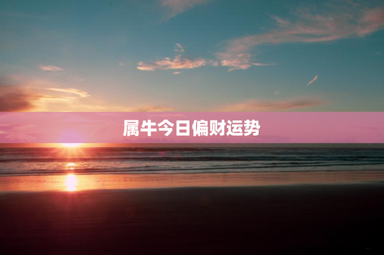 属牛今日偏财运势 属牛今日偏财运势