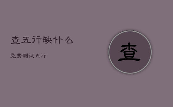 查五行缺什么免费测试五行 查五行缺什么免费测试五行