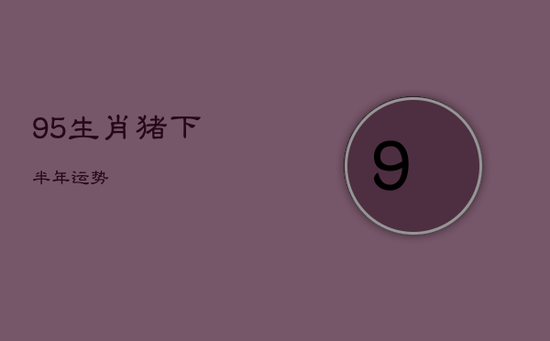 95生肖猪下半年运势