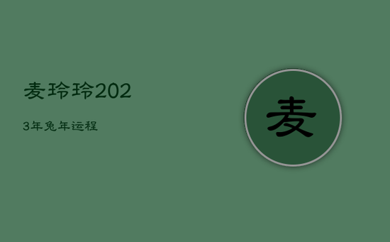 麦玲玲2023年兔年运程 麦玲玲2023年兔年运程