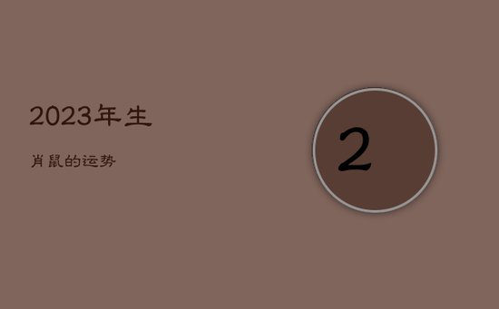 2023年生肖鼠的运势 2023年生肖鼠的运势