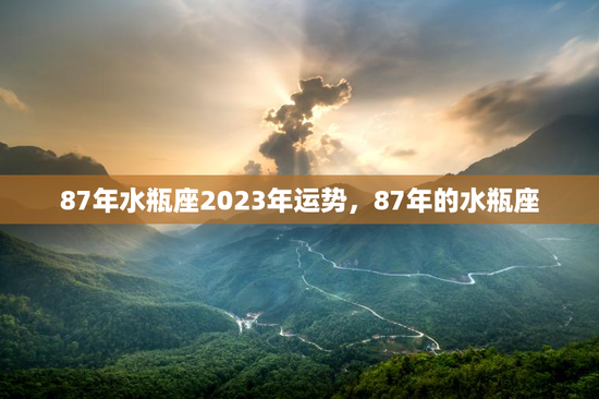 87年水瓶座2023年运势，87年的水瓶座