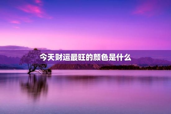 今天财运最旺的颜色是什么 今天财运最旺的颜色是什么