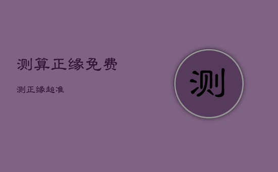 测算正缘免费,测正缘超准 测算正缘免费,测正缘超准