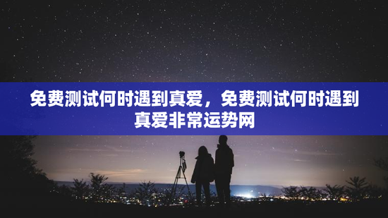 免费测试何时遇到真爱，免费测试何时遇到真爱非常运势网