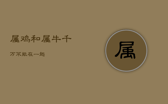 属鸡和属牛千万不能在一起