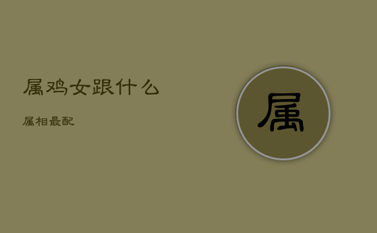 属鸡女跟什么属相最配