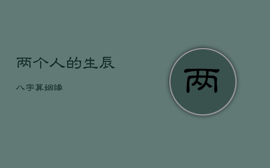 两个人的生辰八字算姻缘