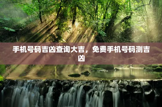 手机号码吉凶查询大吉，免费手机号码测吉凶