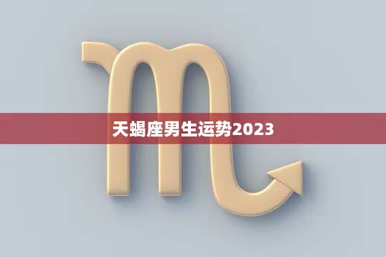 天蝎座男生运势2023(事业财运双丰收) 天蝎座男生运势2023(事业财运双丰收)