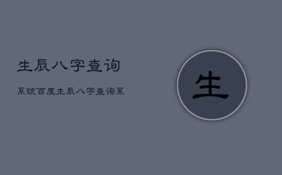 生辰八字查询系统,百度生辰八字查询系统 生辰八字查询系统,百度生辰八字查询系统