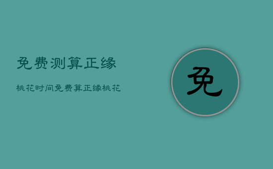 免费测算正缘桃花时间，免费算正缘桃花模样