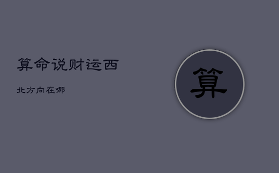 算命说财运西北方向在哪