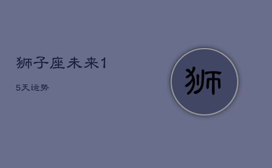 狮子座未来15天运势