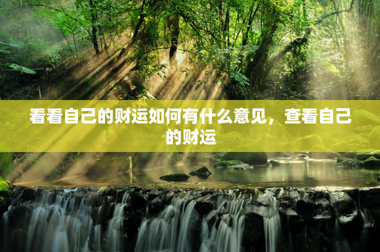看看自己的财运如何有什么意见,查看自己的财运 看看自己的财运如何有什么意见,查看自己的财运