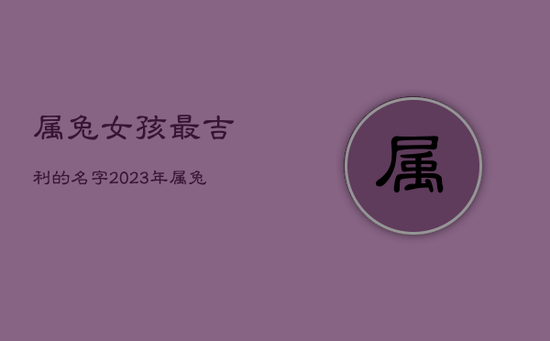 属兔女孩最吉利的名字，2023年属兔女孩最吉利的名字