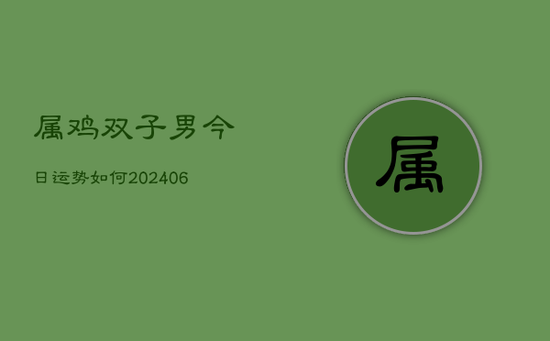 属鸡双子男今日运势如何(20240605)