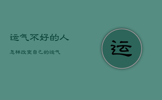 运气不好的人怎样改变自己的运气