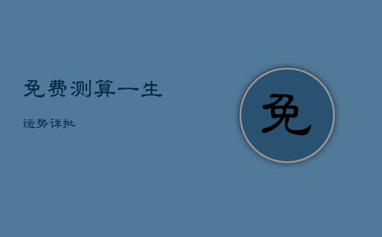 免费测算一生运势详批 免费测算一生运势详批