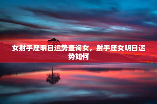 女射手座明日运势查询女,射手座女明日运势如何 女射手座明日运势查询女,射手座女明日运势如何