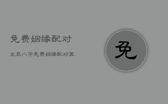 免费姻缘配对生辰八字,免费姻缘配对算命超准生辰八字婚姻配对 免费姻缘配对生辰八字,免费姻缘配对算命超准生辰八字婚姻配对