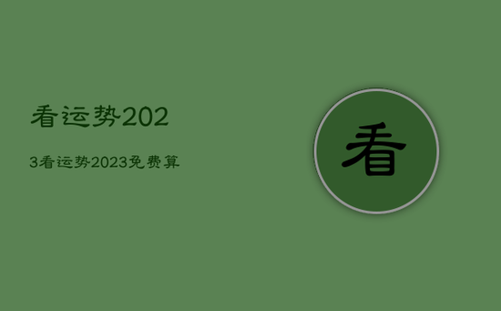 看运势2023,看运势2023免费算命六六年三月十六 看运势2023,看运势2023免费算命六六年三月十六