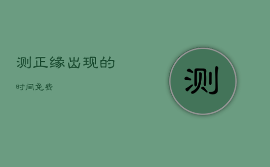 测正缘出现的时间免费 测正缘出现的时间免费