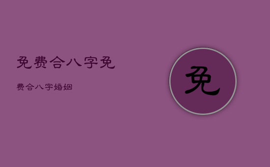免费合八字,免费合八字婚姻 免费合八字,免费合八字婚姻