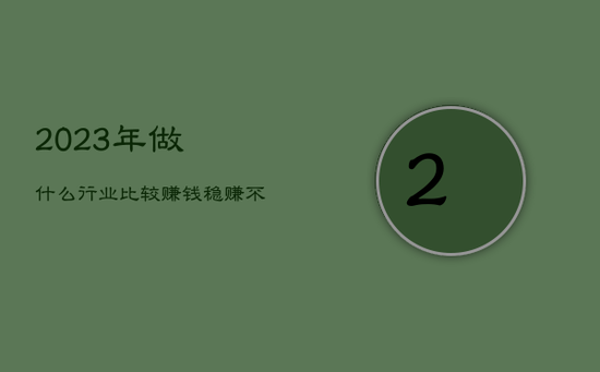 2023年做什么行业比较赚钱，稳赚不赔的三个生意