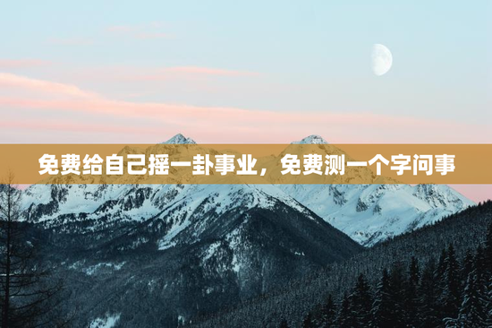 免费给自己摇一卦事业，免费测一个字问事