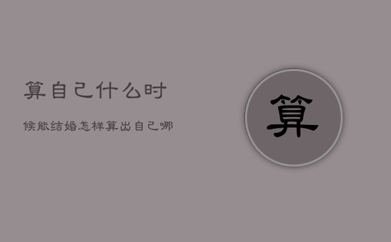 算自己什么时候能结婚，怎样算出自己哪年结婚