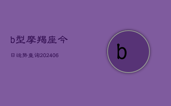 b型摩羯座今日运势查询(20240605)