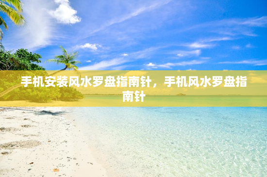 手机安装风水罗盘指南针,手机风水罗盘指南针 手机安装风水罗盘指南针,手机风水罗盘指南针